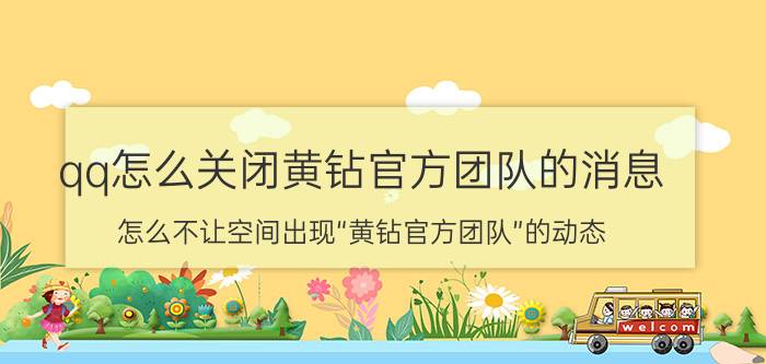 qq怎么关闭黄钻官方团队的消息 怎么不让空间出现“黄钻官方团队”的动态？